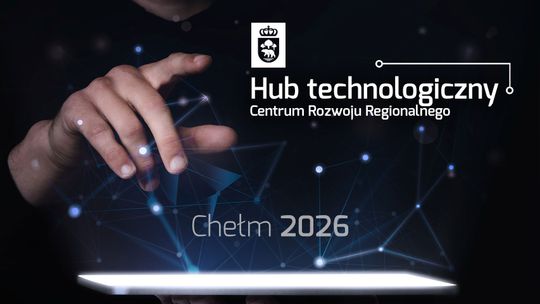 HUB TECHNOLOGICZNY - CENTRUM ROZWOJU REGIONALNEGO W CHEŁMIE!