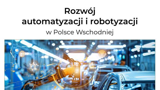 PARP stawia na rozwój automatyzacji i robotyzacji w Polsce Wschodniej. Start naboru dla MŚP