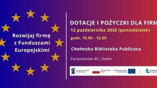 Szkolenie „Rozwijaj firmę z Funduszami Europejskimi - oferta dotacji i pożyczek dla firm” 12.10.26 r. Chełm